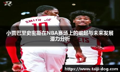 小贾巴里史密斯在NBA赛场上的崛起与未来发展潜力分析